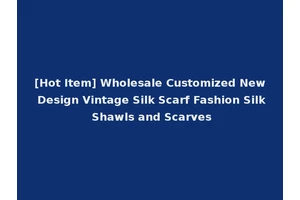 [Hot Item] Wholesale Customized New Design Vintage Silk Scarf Fashion Silk Shawls and Scarves