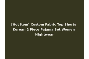 [Hot Item] Custom Fabric Top Shorts Korean 2 Piece Pajama Set Women Nightwear