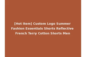 [Hot Item] Custom Logo Summer Fashion Essentials Shorts Reflective French Terry Cotton Shorts Men