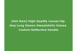 [Hot Item] High Quality Casual Hip Hop Long Sleeve Dweatshirts Unisex Custom Reflective Hoodie
