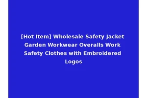 [Hot Item] Wholesale Safety Jacket Garden Workwear Overalls Work Safety Clothes with Embroidered Logos