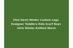 [Hot Item] Winter Custom Logo Designer Toddlers Kids Scarf Boys Girls Winter Knitted Warm