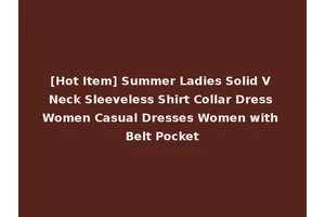 [Hot Item] Summer Ladies Solid V Neck Sleeveless Shirt Collar Dress Women Casual Dresses Women with Belt Pocket