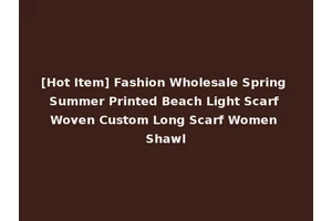 [Hot Item] Fashion Wholesale Spring Summer Printed Beach Light Scarf Woven Custom Long Scarf Women Shawl