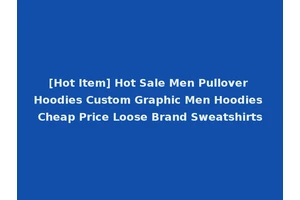 [Hot Item] Hot Sale Men Pullover Hoodies Custom Graphic Men Hoodies Cheap Price Loose Brand Sweatshirts