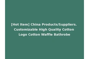 [Hot Item] China Products/Suppliers. Customizable High Quality Cotton Logo Cotton Waffle Bathrobe