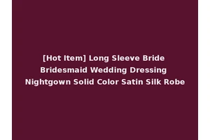 [Hot Item] Long Sleeve Bride Bridesmaid Wedding Dressing Nightgown Solid Color Satin Silk Robe