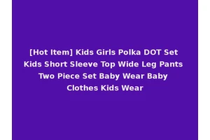 [Hot Item] Kids Girls Polka DOT Set Kids Short Sleeve Top Wide Leg Pants Two Piece Set Baby Wear Baby Clothes Kids Wear
