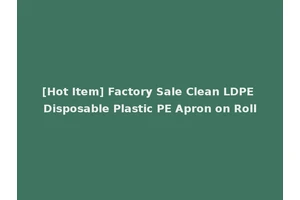 [Hot Item] Factory Sale Clean LDPE Disposable Plastic PE Apron on Roll