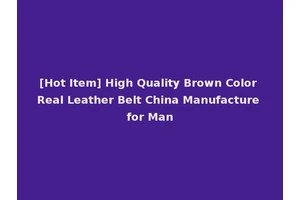 [Hot Item] High Quality Brown Color Real Leather Belt China Manufacture for Man