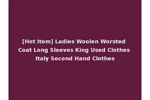 [Hot Item] Ladies Woolen Worsted Coat Long Sleeves King Used Clothes Italy Second Hand Clothes