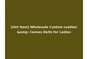 [Hot Item] Wholesale Custom Leather&amp; Canvas Belts for Ladies