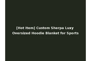 [Hot Item] Custom Sherpa Luxy Oversized Hoodie Blanket for Sports