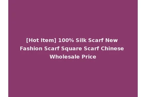 [Hot Item] 100% Silk Scarf New Fashion Scarf Square Scarf Chinese Wholesale Price