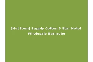 [Hot Item] Supply Cotton 5 Star Hotel Wholesale Bathrobe