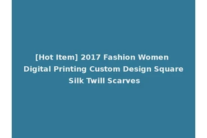 [Hot Item] 2017 Fashion Women Digital Printing Custom Design Square Silk Twill Scarves