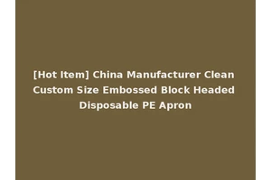 [Hot Item] China Manufacturer Clean Custom Size Embossed Block Headed Disposable PE Apron