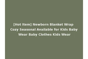 [Hot Item] Newborn Blanket Wrap Cozy Seasonal Available for Kids Baby Wear Baby Clothes Kids Wear
