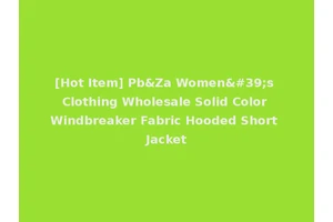 [Hot Item] Pb&Za Women's Clothing Wholesale Solid Color Windbreaker Fabric Hooded Short Jacket