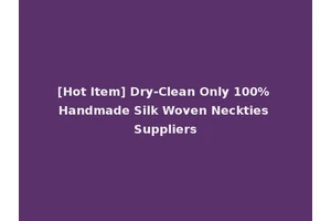 [Hot Item] Dry-Clean Only 100% Handmade Silk Woven Neckties Suppliers