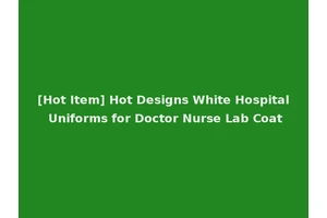 [Hot Item] Hot Designs White Hospital Uniforms for Doctor Nurse Lab Coat