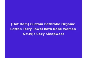 [Hot Item] Custom Bathrobe Organic Cotton Terry Towel Bath Robe Women's Sexy Sleepwear