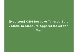 [Hot Item] OEM Bespoke Tailored Suit / Made-to-Measure Apparel Jacket for Men