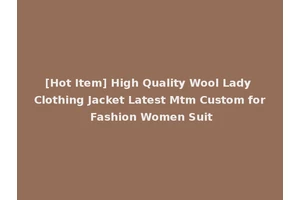 [Hot Item] High Quality Wool Lady Clothing Jacket Latest Mtm Custom for Fashion Women Suit