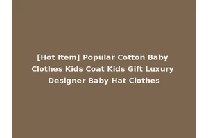[Hot Item] Popular Cotton Baby Clothes Kids Coat Kids Gift Luxury Designer Baby Hat Clothes