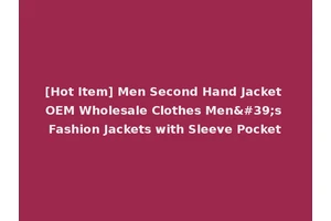 [Hot Item] Men Second Hand Jacket OEM Wholesale Clothes Men's Fashion Jackets with Sleeve Pocket