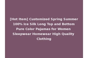 [Hot Item] Customized Spring Summer 100% Ice Silk Long Top and Bottom Pure Color Pajamas for Women Sleepwear Homewear High Quality Clothing