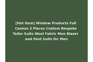 [Hot Item] Window Products Full Canvas 2 Pieces Custom Bespoke Tailor Suits Wool Fabric Men Blazer and Pant Suits for Men