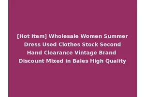 [Hot Item] Wholesale Women Summer Dress Used Clothes Stock Second Hand Clearance Vintage Brand Discount Mixed in Bales High Quality