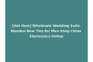 [Hot Item] Wholesale Wedding Suits Wooden Bow Ties for Men Shop China Electronics Online