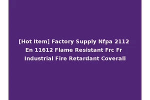 [Hot Item] Factory Supply Nfpa 2112 En 11612 Flame Resistant Frc Fr Industrial Fire Retardant Coverall