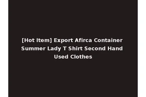 [Hot Item] Export Afirca Container Summer Lady T Shirt Second Hand Used Clothes