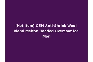 [Hot Item] OEM Anti-Shrink Wool Blend Melton Hooded Overcoat for Men