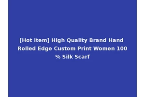 [Hot Item] High Quality Brand Hand Rolled Edge Custom Print Women 100% Silk Scarf