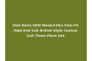 [Hot Item] OEM Men's Slim-Fit High-End Suit British Style Custom Suit Three-Piece Set.