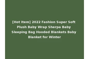 [Hot Item] 2022 Fashion Super Soft Plush Baby Wrap Sherpa Baby Sleeping Bag Hooded Blankets Baby Blanket for Winter