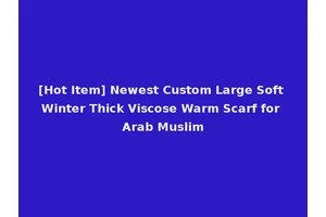 [Hot Item] Newest Custom Large Soft Winter Thick Viscose Warm Scarf for Arab Muslim