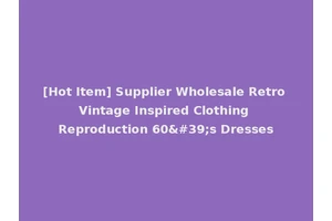 [Hot Item] Supplier Wholesale Retro Vintage Inspired Clothing Reproduction 60's Dresses