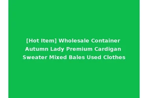 [Hot Item] Wholesale Container Autumn Lady Premium Cardigan Sweater Mixed Bales Used Clothes