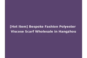 [Hot Item] Bespoke Fashion Polyester Viscose Scarf Wholesale in Hangzhou