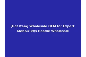 [Hot Item] Wholesale OEM for Export Men's Hoodie Wholesale