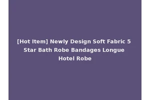 [Hot Item] Newly Design Soft Fabric 5 Star Bath Robe Bandages Longue Hotel Robe