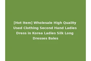 [Hot Item] Wholesale High Quality Used Clothing Second Hand Ladies Dress in Korea Ladies Silk Long Dresses Bales