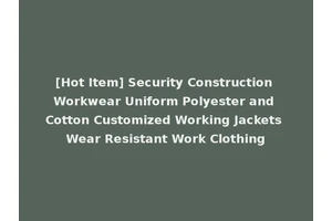 [Hot Item] Security Construction Workwear Uniform Polyester and Cotton Customized Working Jackets Wear Resistant Work Clothing