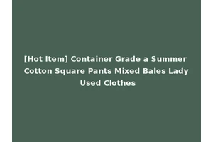 [Hot Item] Container Grade a Summer Cotton Square Pants Mixed Bales Lady Used Clothes