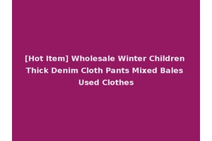 [Hot Item] Wholesale Winter Children Thick Denim Cloth Pants Mixed Bales Used Clothes